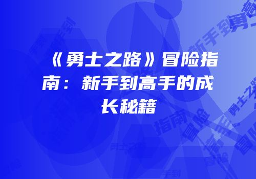 《勇士之路》冒险指南：新手到高手的成长秘籍