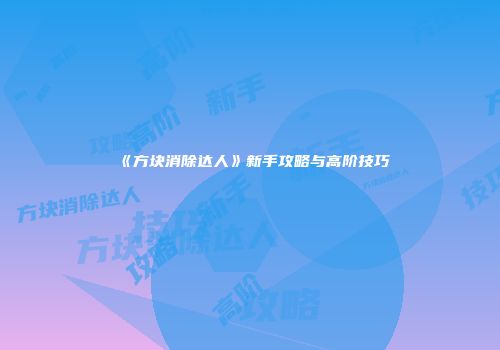 《方块消除达人》新手攻略与高阶技巧