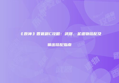 《原神》香菱副C攻略：武器、圣遗物搭配及输出搭配指南