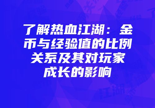 了解热血江湖:金币与经验值的比例关系及其对玩家成长的影响