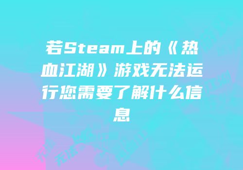 若Steam上的《热血江湖》游戏无法运行您需要了解什么信息