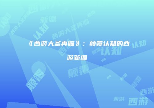 《西游大圣再临》：颠覆认知的西游新编
