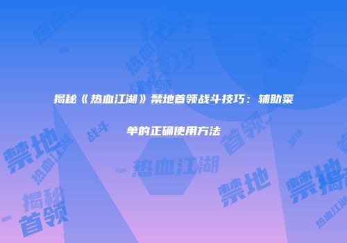 揭秘《热血江湖》禁地首领战斗技巧：辅助菜单的正确使用方法