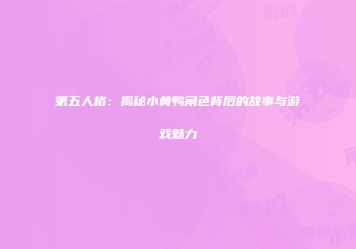 第五人格：揭秘小黄鸭角色背后的故事与游戏魅力