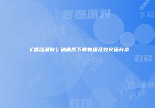 《香肠派对》破解版下载教程及兑换码分享