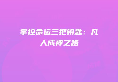 掌控命运三把钥匙：凡人成神之路