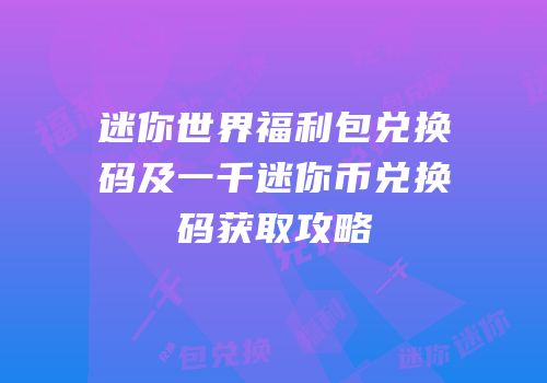 迷你世界福利包兑换码及一千迷你币兑换码获取攻略