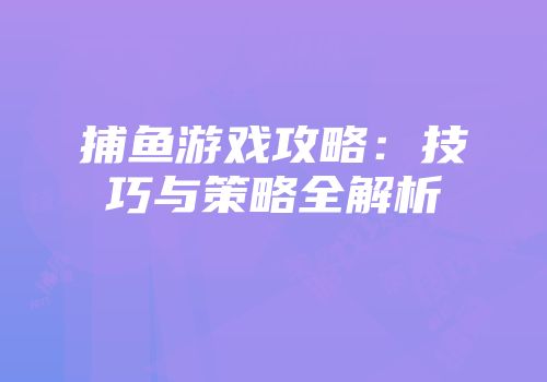 捕鱼游戏攻略：技巧与策略全解析