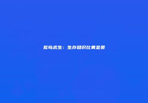 荒岛求生：生存知识比黄金贵