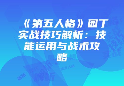 《第五人格》园丁实战技巧解析：技能运用与战术攻略