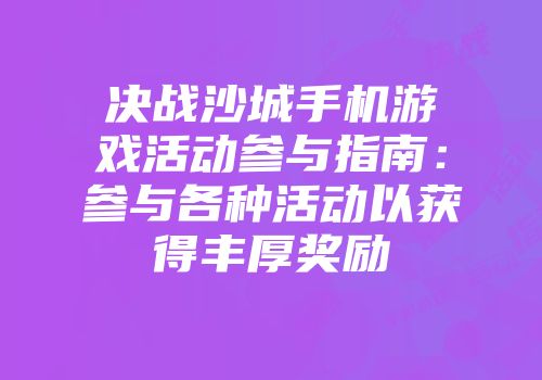 决战沙城手机游戏活动参与指南：参与各种活动以获得丰厚奖励
