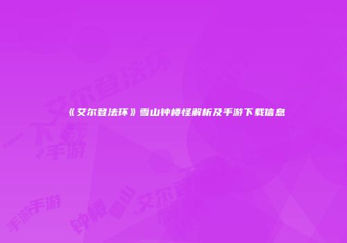 《艾尔登法环》雪山钟楼怪解析及手游下载信息