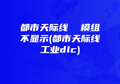 都市天际线  模组不显示(都市天际线工业dlc)