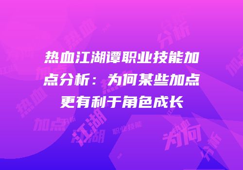 热血江湖谭职业技能加点分析：为何某些加点更有利于角色成长
