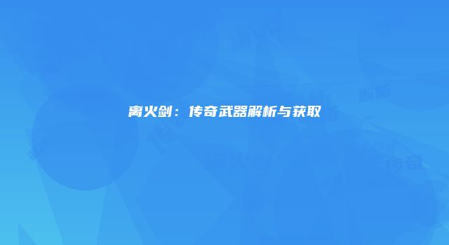 离火剑：传奇武器解析与获取