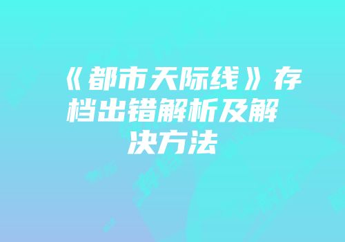 《都市天际线》存档出错解析及解决方法