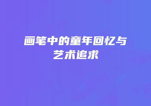 画笔中的童年回忆与艺术追求