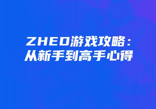 ZHED游戏攻略：从新手到高手心得