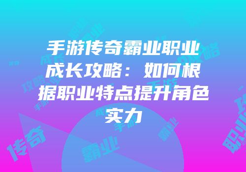 手游传奇霸业职业成长攻略：如何根据职业特点提升角色实力
