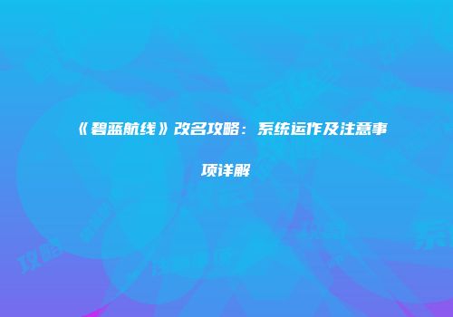 《碧蓝航线》改名攻略：系统运作及注意事项详解