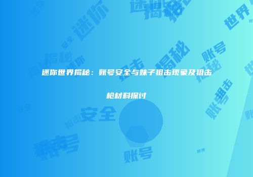 迷你世界揭秘：账号安全与妹子狙击现象及狙击枪材料探讨
