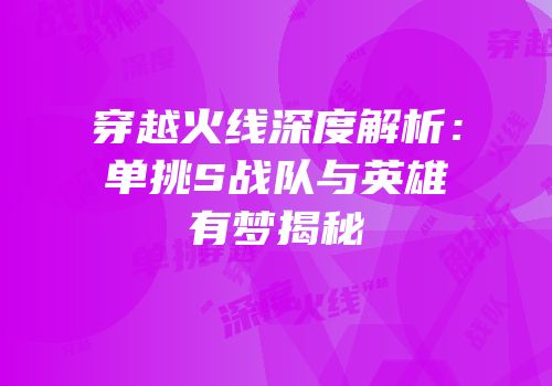 穿越火线深度解析：单挑S战队与英雄有梦揭秘