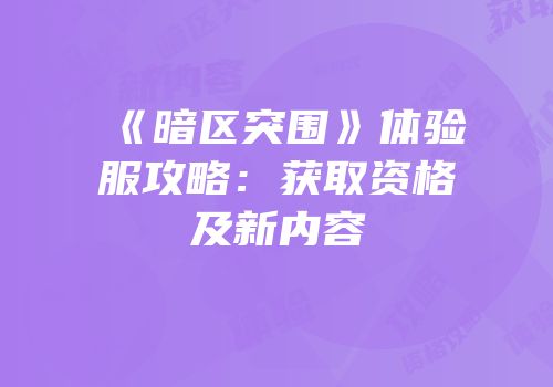 《暗区突围》体验服攻略：获取资格及新内容