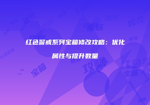 红色警戒系列宝箱修改攻略：优化属性与提升数量