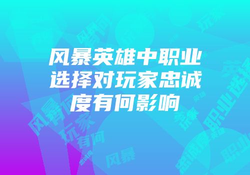 风暴英雄中职业选择对玩家忠诚度有何影响