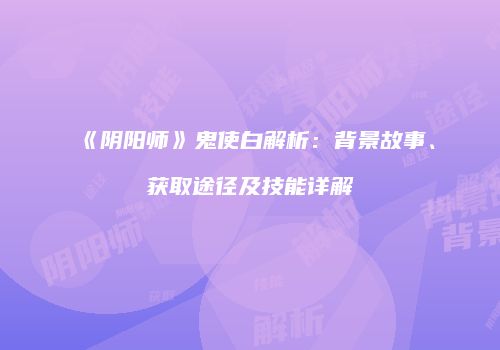 《阴阳师》鬼使白解析：背景故事、获取途径及技能详解