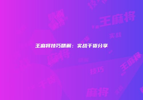 王麻将技巧精解：实战干货分享