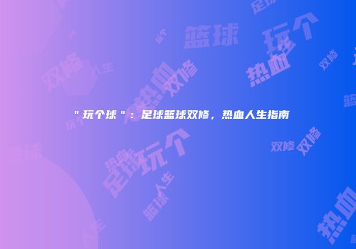 ＂玩个球＂：足球篮球双修，热血人生指南