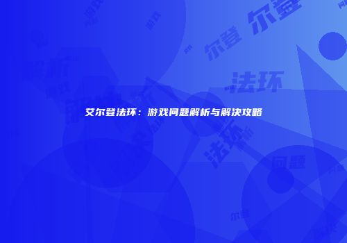 艾尔登法环：游戏问题解析与解决攻略