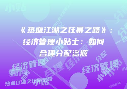 《热血江湖之狂暴之路》：经济管理小贴士：如何合理分配资源