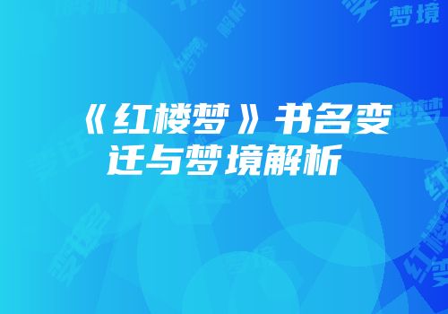 《红楼梦》书名变迁与梦境解析