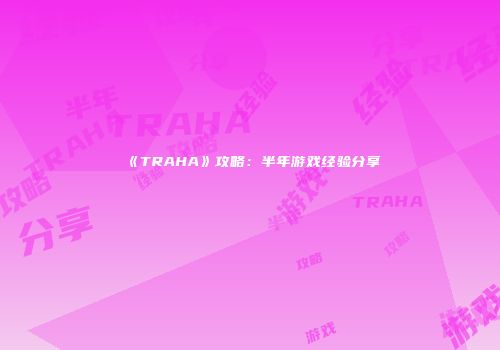 《TRAHA》攻略：半年游戏经验分享