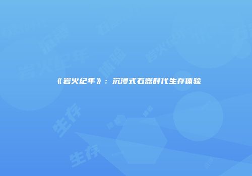 《岩火纪年》：沉浸式石器时代生存体验
