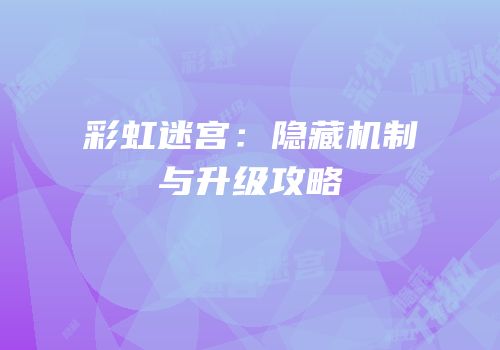 彩虹迷宫：隐藏机制与升级攻略