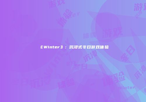 《Winter》：沉浸式冬日游戏体验