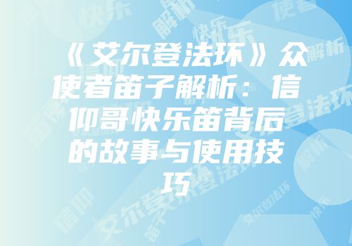 《艾尔登法环》众使者笛子解析：信仰哥快乐笛背后的故事与使用技巧