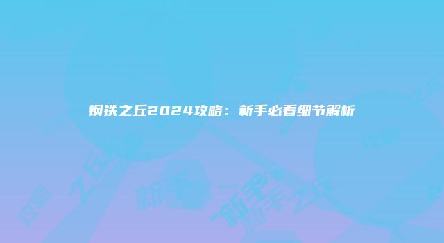 钢铁之丘2024攻略：新手必看细节解析