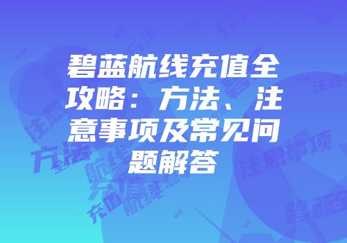 碧蓝航线充值全攻略：方法、注意事项及常见问题解答