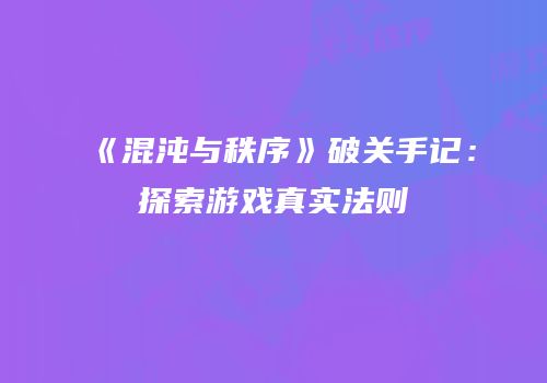《混沌与秩序》破关手记：探索游戏真实法则