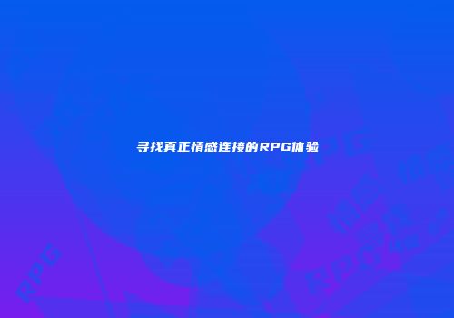 寻找真正情感连接的RPG体验