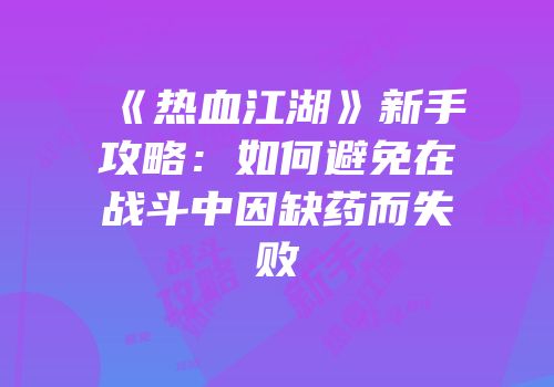 《热血江湖》新手攻略：如何避免在战斗中因缺药而失败