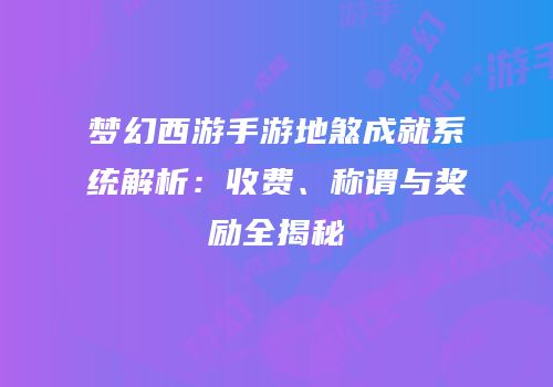 梦幻西游手游地煞成就系统解析：收费、称谓与奖励全揭秘