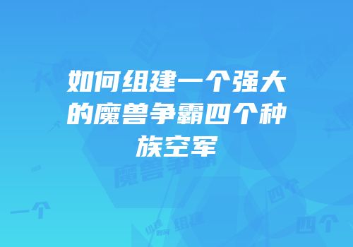 如何组建一个强大的魔兽争霸四个种族空军
