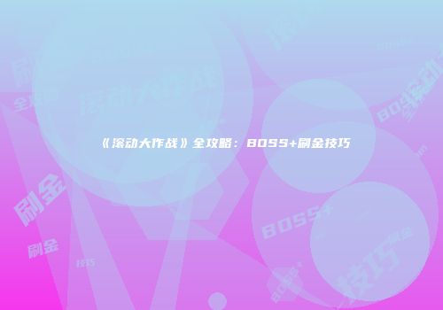 《滚动大作战》全攻略：BOSS+刷金技巧
