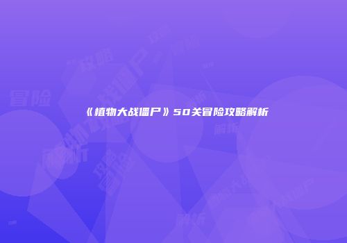 《植物大战僵尸》50关冒险攻略解析