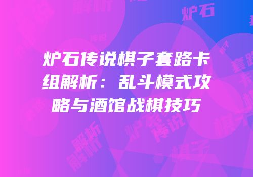 炉石传说棋子套路卡组解析：乱斗模式攻略与酒馆战棋技巧